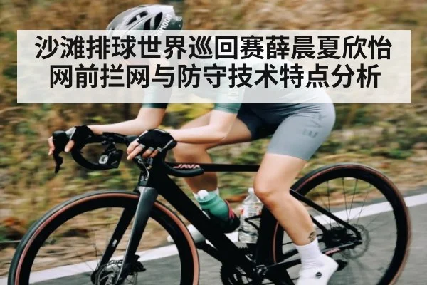 沙滩排球世界巡回赛薛晨夏欣怡网前拦网与防守技术特点分析