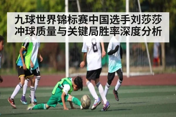 九球世界锦标赛中国选手刘莎莎冲球质量与关键局胜率深度分析