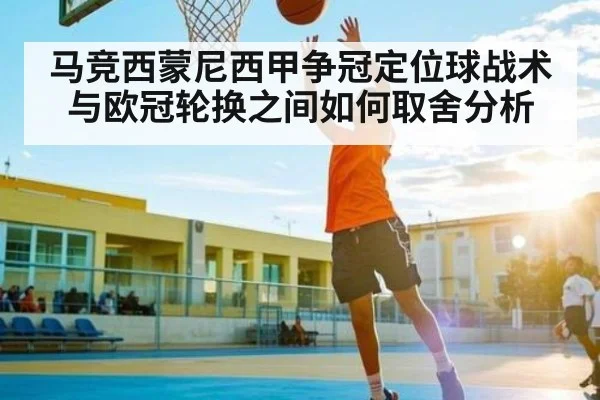 马竞西蒙尼西甲争冠定位球战术与欧冠轮换之间如何取舍分析